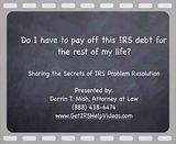 5296_2_Video11.flv http://getirshelpvideos.com - IRS debt may seem like a lifetime sentence, but it does not last forever. Sometimes it goes away on its own. Tax Attorney Darrin T. Mish reveals how sometimes IRS problems solve themselves. video by IRSproblemsolver